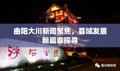 曲阳大川新闻聚焦,县域发展新篇章探寻