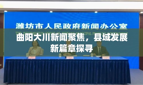 曲阳大川新闻聚焦,县域发展新篇章探寻