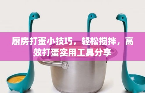 厨房打蛋小技巧,轻松搅拌,高效打蛋实用工具分享