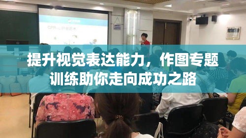 提升视觉表达能力,作图专题训练助你走向成功之路