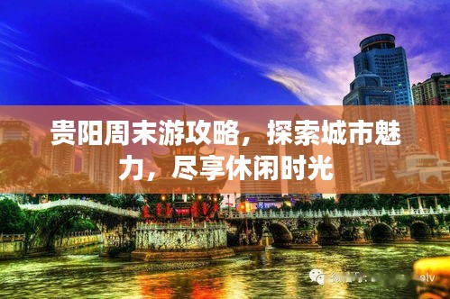 贵阳周末游攻略,探索城市魅力,尽享休闲时光