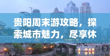 贵阳周末游攻略,探索城市魅力,尽享休闲时光