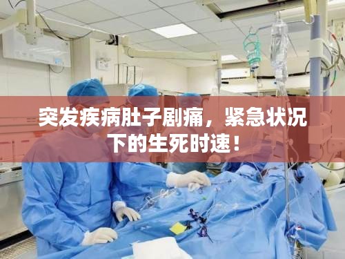 突发疾病肚子剧痛,紧急状况下的生死时速!