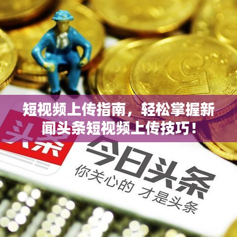 短视频上传指南,轻松掌握新闻头条短视频上传技巧!