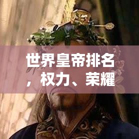 世界皇帝排名,权力、荣耀与历史的巅峰之路