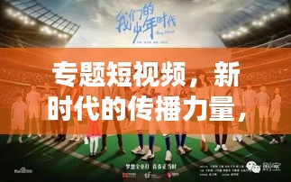 专题短视频,新时代的传播力量,引领潮流的视听盛宴