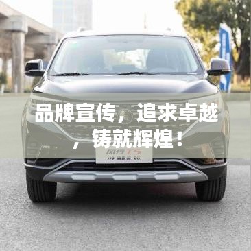 品牌宣传,追求卓越,铸就辉煌!