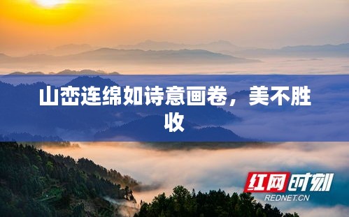 山峦连绵如诗意画卷,美不胜收