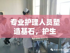 专业护理人员塑造基石,护生规范的重要性