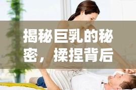 揭秘巨乳的秘密,揉捏背后的诱惑与魅力