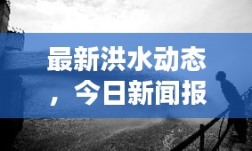 最新洪水动态,今日新闻报道揭秘洪水情况