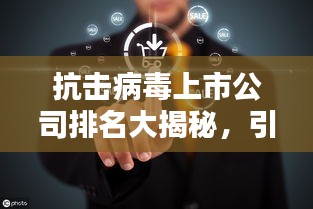 抗击病毒上市公司排名大揭秘,引领行业前行,谁领风骚?