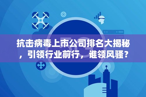 抗击病毒上市公司排名大揭秘,引领行业前行,谁领风骚?