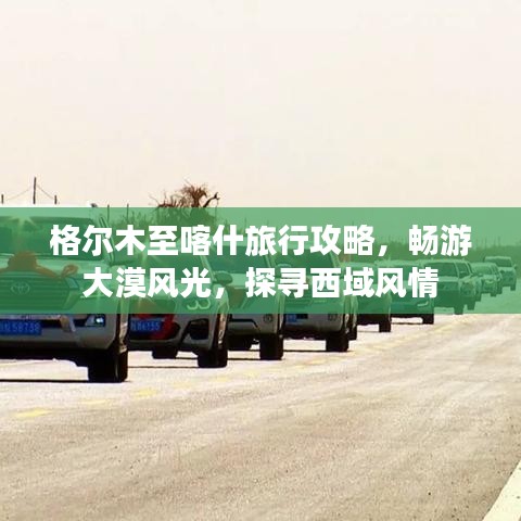 格尔木至喀什旅行攻略,畅游大漠风光,探寻西域风情