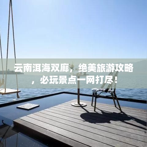 云南洱海双廊,绝美旅游攻略,必玩景点一网打尽!