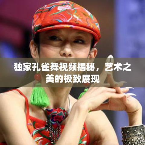 独家孔雀舞视频揭秘,艺术之美的极致展现