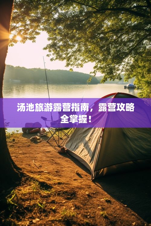 汤池旅游露营指南,露营攻略全掌握!