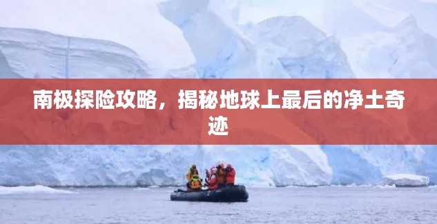 南极探险攻略,揭秘地球上最后的净土奇迹