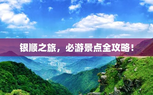银顺之旅,必游景点全攻略!