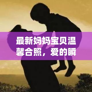最新妈妈宝贝温馨合照,爱的瞬间,永恒珍藏(含美图)