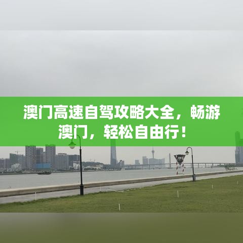 澳门高速自驾攻略大全,畅游澳门,轻松自由行!