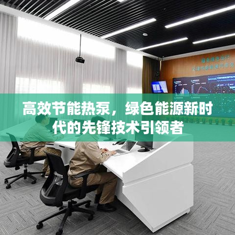 高效节能热泵,绿色能源新时代的先锋技术引领者