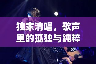 独家清唱,歌声里的孤独与纯粹旋律