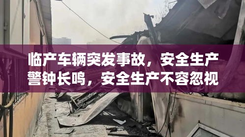 临产车辆突发事故,安全生产警钟长鸣,安全生产不容忽视!