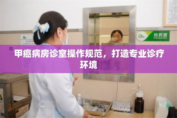 甲癌病房诊室操作规范,打造专业诊疗环境