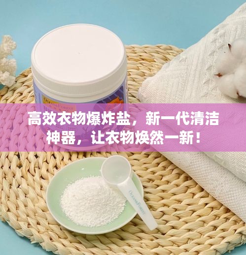高效衣物爆炸盐,新一代清洁神器,让衣物焕然一新!
