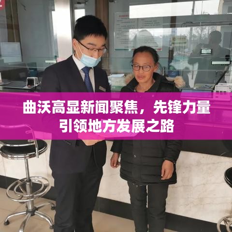曲沃高显新闻聚焦,先锋力量引领地方发展之路