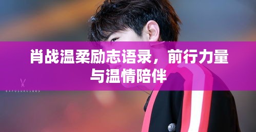 肖战温柔励志语录,前行力量与温情陪伴