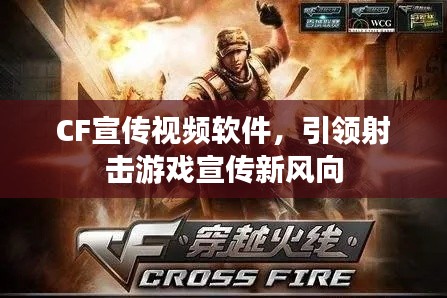 CF宣传视频软件,引领射击游戏宣传新风向