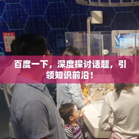 百度一下,深度探讨话题,引领知识前沿!