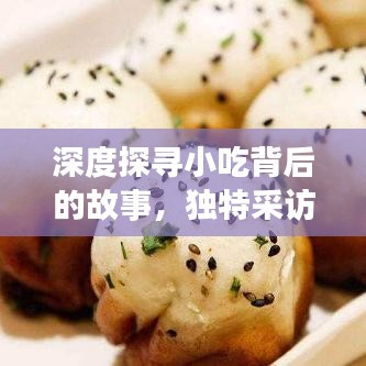 深度探寻小吃背后的故事,独特采访之旅揭秘美食文化魅力