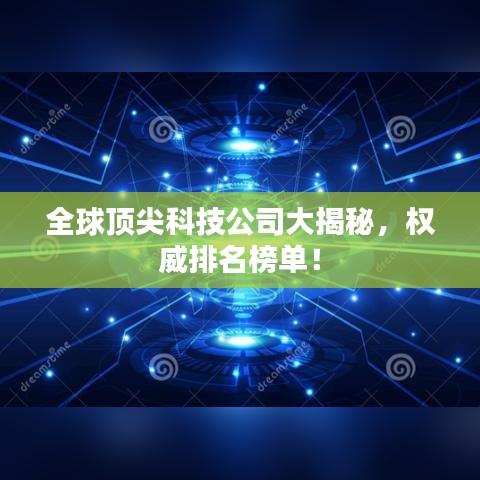 全球顶尖科技公司大揭秘,权威排名榜单!