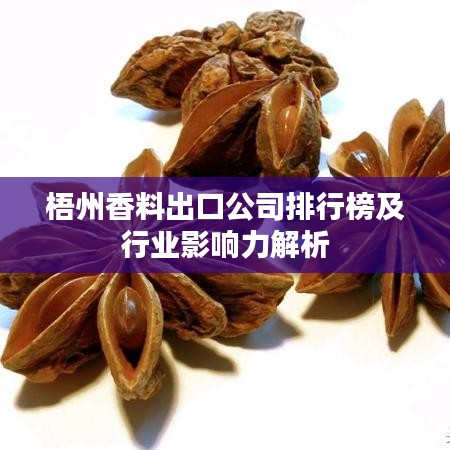 梧州香料出口公司排行榜及行业影响力解析