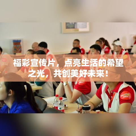 福彩宣传片,点亮生活的希望之光,共创美好未来!