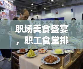 职场美食盛宴,职工食堂排名前十,极致体验不容错过!