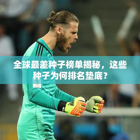 全球最差种子榜单揭秘,这些种子为何排名垫底?