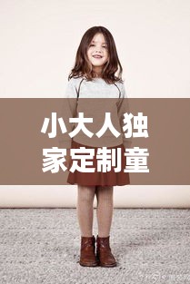 小大人独家定制童装,专属时尚,为孩子量身定制!