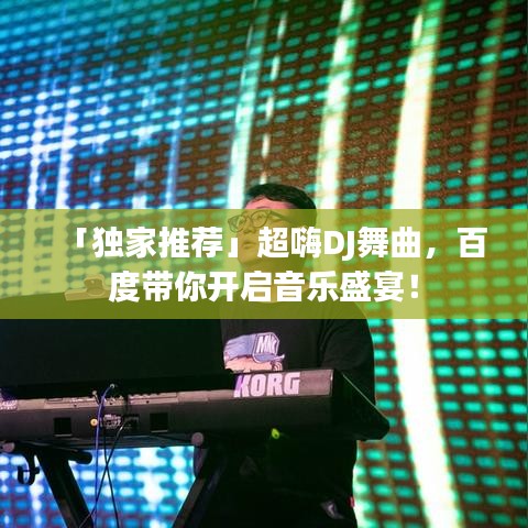 「独家推荐」超嗨DJ舞曲,百度带你开启音乐盛宴!