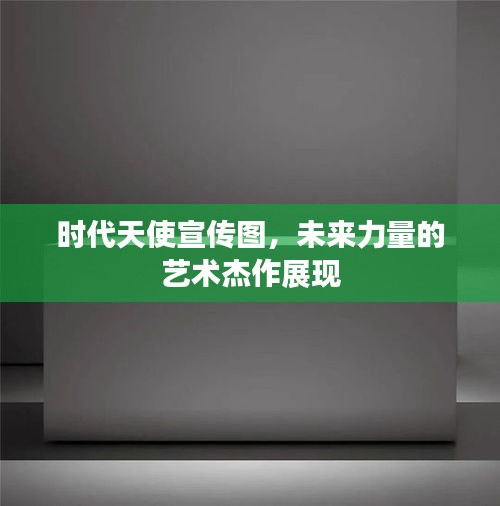 时代天使宣传图,未来力量的艺术杰作展现