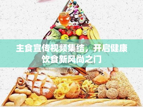 主食宣传视频集结,开启健康饮食新风尚之门