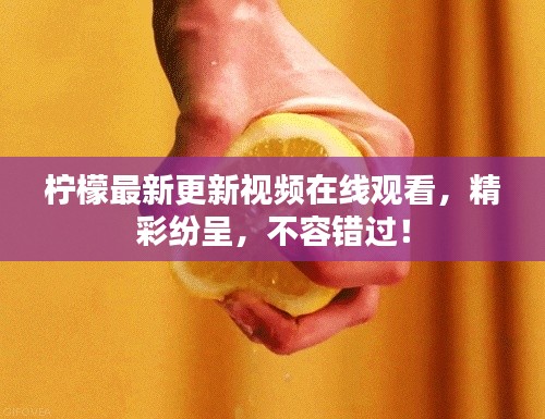 柠檬最新更新视频在线观看,精彩纷呈,不容错过!