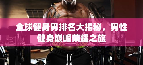 全球健身男排名大揭秘,男性健身巅峰荣耀之旅