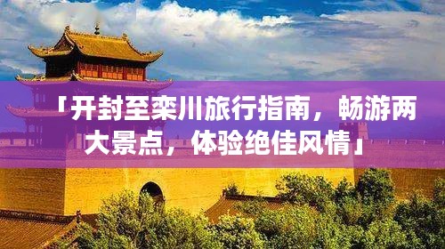 「开封至栾川旅行指南,畅游两大景点,体验绝佳风情」
