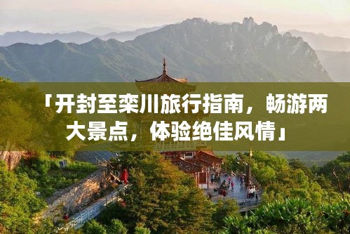 「开封至栾川旅行指南,畅游两大景点,体验绝佳风情」