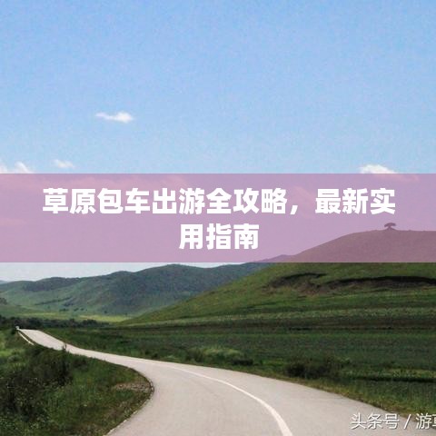 草原包车出游全攻略,最新实用指南