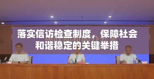 落实信访检查制度,保障社会和谐稳定的关键举措